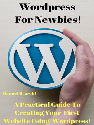 cover image of WordPress For Newbies--A Practical Guide to Creating Your First Website Using the WordPress Platform!